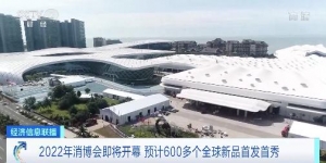 2022年消博会即将开幕！预计600多个全球新品首发首秀，部分展品免征进口关税